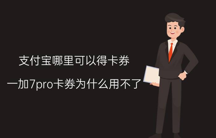 支付宝哪里可以得卡券 一加7pro卡券为什么用不了？